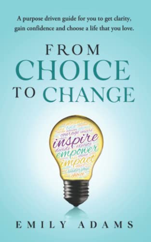 From Choice to Change: A Purpose driven guide for you to get clarity, gain confidence and choose the life that you love