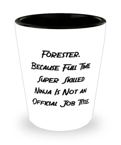 Joke Forester Shot Glass, Forester. Because Full Time Super Skilled Ninja Is Not an Official Job, Fancy for Coworkers, Holiday