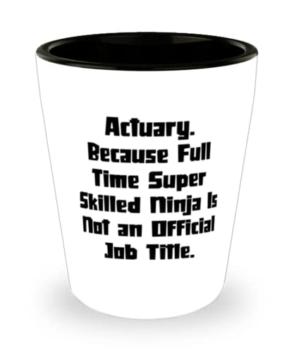 Joke Actuary Shot Glass, Actuary. Because Full Time Super Skilled Ninja Is Not an, Present For Friends, Motivational From Colleagues