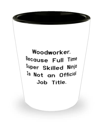 Motivational Woodworker Shot Glass, Woodworker. Because Full Time Super Skilled Ninja Is Not an, Gag for Coworkers, Holiday