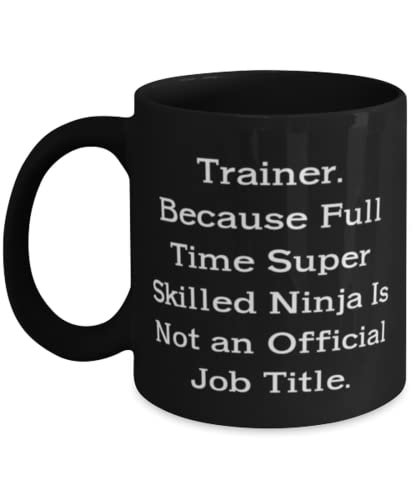 Trainer. Because Full Time Super Skilled Ninja Is Not an Official Job Title. 11oz 15oz Mug, Trainer Cup, Funny For Trainer