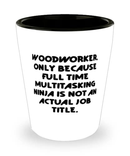 Love Woodworker, Woodworker. Only Because Full Time Multitasking Ninja is not an, Inspire Holiday Shot Glass For Men Women