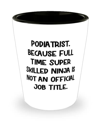 Podiatrist. Because Full Time Super Skilled Ninja Is Not an. Shot Glass, Podiatrist Present From Coworkers, Fun Ceramic Cup For Friends
