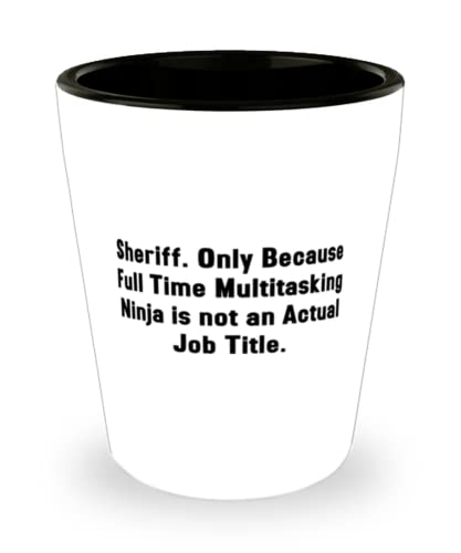 Unique Sheriff Shot Glass, Sheriff. Only Because Full Time Multitasking Ninja is not an, Present For Coworkers, Love From Friends
