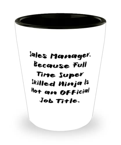 Motivational Sales manager, Sales Manager. Because Full Time Super Skilled Ninja Is Not an, Holiday Shot Glass For Sales manager