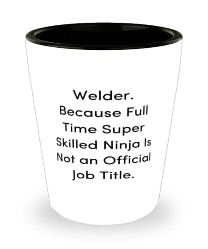 Welder. Because Full Time Super Skilled Ninja Is Not an Official Job Title. Shot Glass, Welder Ceramic Cup, Inspire For Welder