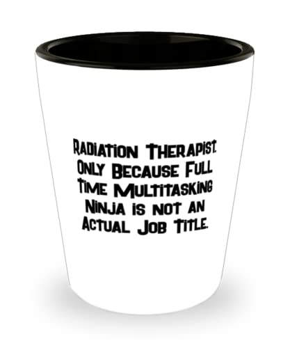Funny Radiation therapist, Radiation Therapist. Only Because Full Time Multitasking Ninja, Holiday Shot Glass For Radiation therapist