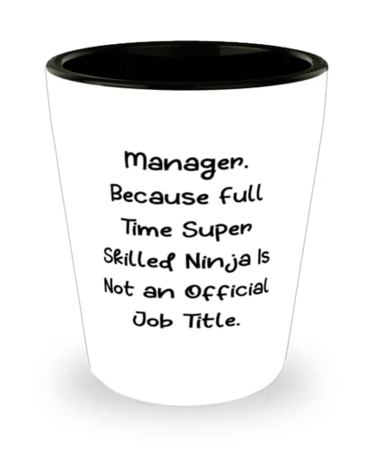 Inspirational Manager, Manager. Because Full Time Super Skilled Ninja Is Not an Official, Cool Shot Glass For Coworkers From Friends