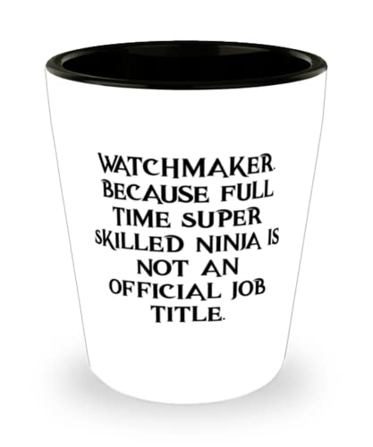 Inspire Watchmaker, Watchmaker. Because Full Time Super Skilled Ninja Is Not an Official Job, Cool Holiday Shot Glass From Colleagues
