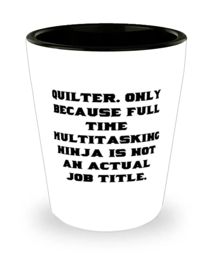 Unique Quilter, Quilter. Only Because Full Time Multitasking Ninja is not an Actual Job, Cool Shot Glass For Friends From Coworkers