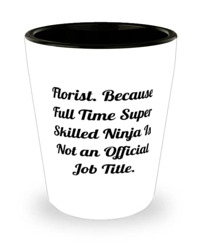 New Florist, Florist. Because Full Time Super Skilled Ninja Is Not an Official Job, Unique Holiday Shot Glass For Coworkers