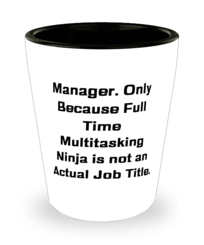 Manager. Only Because Full Time Multitasking Ninja is not an. Shot Glass, Manager Present From Colleagues, Fancy Ceramic Cup For Friends