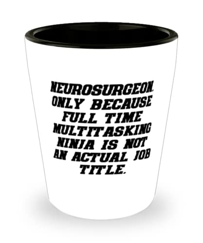 Motivational Neurosurgeon, Neurosurgeon. Only Because Full Time Multitasking Ninja is, Useful Shot Glass For Coworkers From Friends