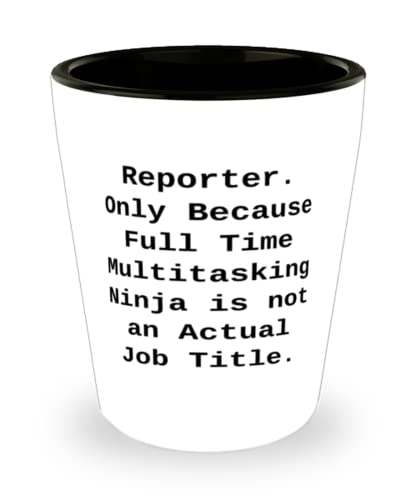 Unique Reporter, Reporter. Only Because Full Time Multitasking Ninja is not an Actual, Reusable Shot Glass For Colleagues From Boss
