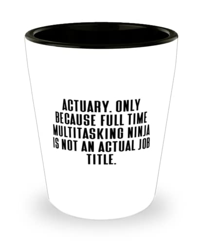 Actuary. Only Because Full Time Multitasking Ninja is not an Actual Job. Shot Glass, Actuary Ceramic Cup, Inappropriate For Actuary