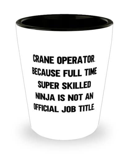 Useful Crane operator, Crane Operator. Because Full Time Super Skilled Ninja Is Not an, Holiday Shot Glass For Crane operator
