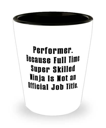 Cool Performer Shot Glass, Performer. Because Full Time Super Skilled Ninja Is Not an, Present For Friends, Epic From Colleagues