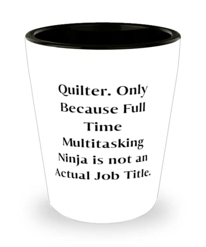Unique Idea Quilter Shot Glass, Quilter. Only Because Full Time Multitasking Ninja is not an, Beautiful for Coworkers, Holiday