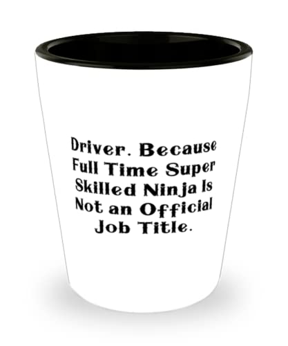 Gag Driver Shot Glass, Driver. Because Full Time Super Skilled Ninja Is Not an, Present For Colleagues, Unique Idea From Friends