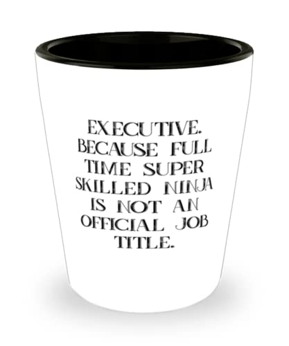 New Executive, Executive. Because Full Time Super Skilled Ninja Is Not an Official, Inspire Shot Glass For Colleagues From Coworkers