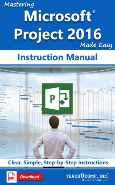 Mastering Microsoft Project 2016 Made Easy Instruction Manual: A step-by-step training and how-to guide to learn and master Project