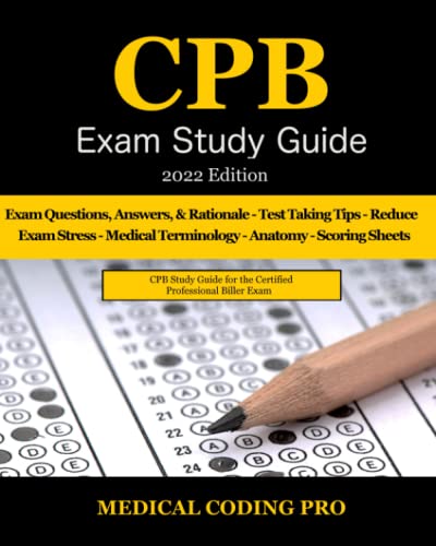CPB Exam Study Guide – 2022 Edition: 200 Certified Professional Biller Exam Questions, Answers, and Rationale, Tips To Pass The Exam, Common Anatomy, … To Reducing Exam Stress, and Scoring Sheets