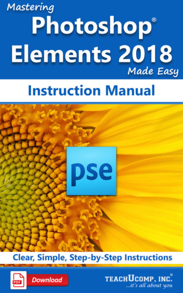 Mastering Adobe Photoshop Elements 2018 Made Easy Instruction Manual: A step-by-step training and how-to guide to learn and master Photoshop Elements