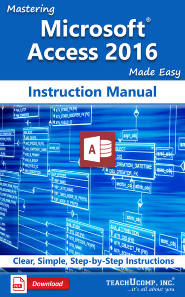 Mastering Microsoft Access 2016 Made Easy Instruction Manual: A step-by-step training and how-to guide to learn and master Access