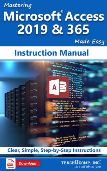 Mastering Microsoft Access 2019 & 365 Made Easy Instruction Manual: A step-by-step training and how-to guide to learn and master Access