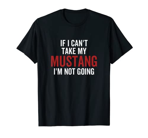 If I Can’t Take My Mustang I’m Not Going Car Guy Enthusiast T-Shirt