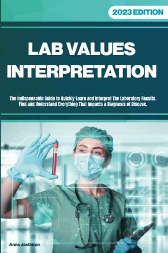 LAB VALUES INTERPRETATION: The Indispensable Guide to Quickly Learn and Interpret The Laboratory Results.Find and Understand Everything That Impacts a Diagnosis of Disease.