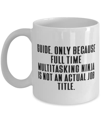 Unique Guide Gifts, Guide. Only Because Full Time Multitasking Ninja is not an Actual., Fancy 11oz 15oz Mug For Coworkers From Colleagues