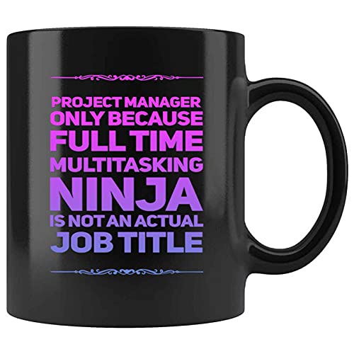 Funny Project Manager Only Because Full Time Multitasking Ninja Is Not An Actual Job Title Present For Birthday,Anniversary,Christmas Day 11 Oz Black Coffee Mug