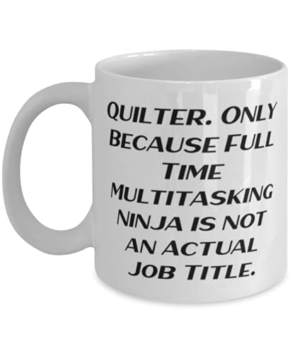 Quilter. Only Because Full Time Multitasking Ninja is not an Actual Job Title. 11oz 15oz Mug, Quilter Cup, Funny Gifts For Quilter