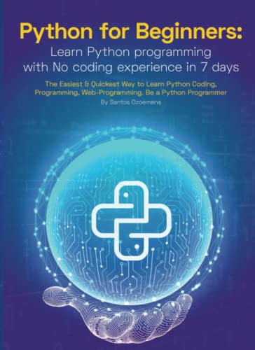 Python for Beginners: Learn Python Programming With No Coding Experience in 7 Days: The Easiest & Quickest Way to Learn Python Coding, Programming, Web-Programming. Be a Python Programmer
