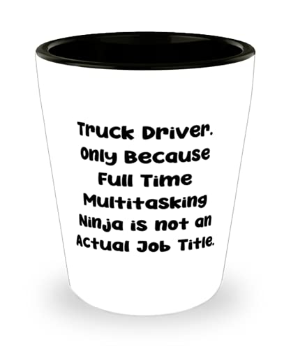 Love Truck driver Gifts, Truck Driver. Only Because Full Time Multitasking Ninja is not an Actual Job, Truck driver Shot Glass From Boss
