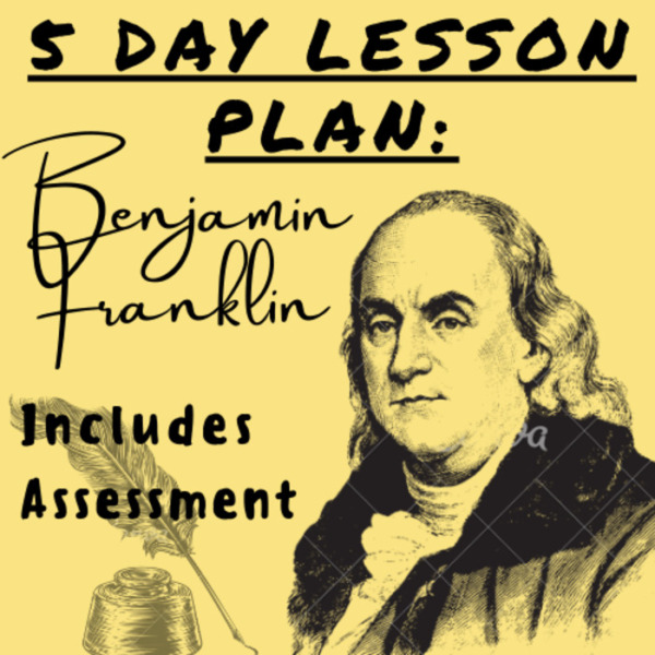 5 Day Lesson Plan: Benjamin Franklin w/ Assessment (Adaptable Per Grade) For K-5 Teachers and Students in Social Studies and History Classrooms
