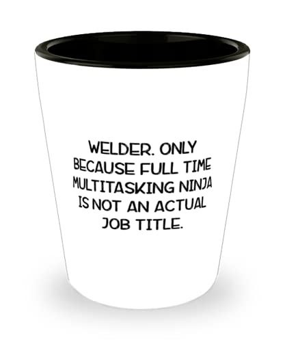 Welder s For Friends, Welder. Only Because Full Time Multitasking Ninja is not, Funny Welder Shot Glass, Ceramic Cup From Team Leader