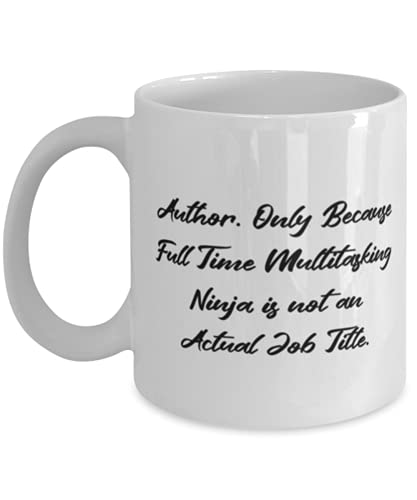 Author Gifts For Friends, Author. Only Because Full Time Multitasking Ninja is not an Actual, New Author 11oz 15oz Mug, Cup From Friends