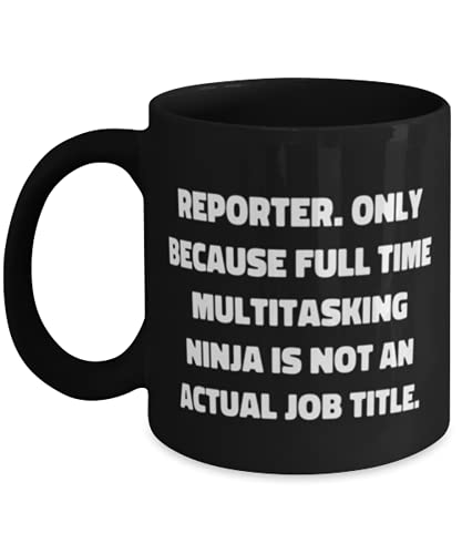 Unique Idea Reporter Gifts, Reporter. Only Because Full Time Multitasking Ninja is not an Actual Job, Birthday 11oz 15oz Mug For Reporter