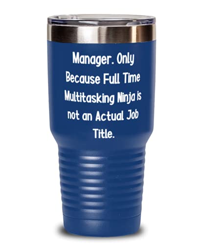 Manager. Only Because Full Time Multitasking Ninja is not an. Manager 30oz Tumbler, Fancy Manager s, Insulated Tumbler For Coworkers