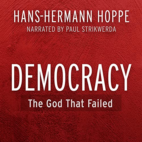 Democracy: The God That Failed: The Economics and Politics of Monarchy, Democracy and Natural Order (Perspectives on Democratic Practice)