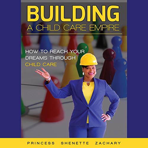 Building a Child Care Empire: How to Reach Your Dreams Through Child Care