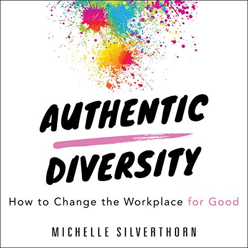 Authentic Diversity: How to Change the Workplace for Good