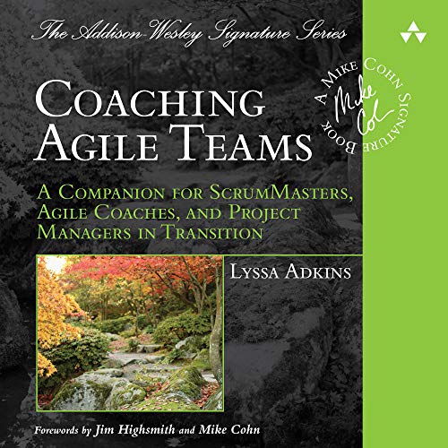 Coaching Agile Teams: A Companion for ScrumMasters, Agile Coaches, and Project Managers in Transition: Addison-Wesley Signature Series – Cohn