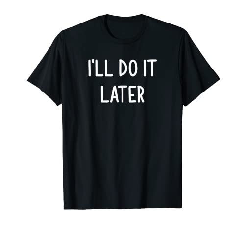 I’ll Do It Later, Funny, Joke, Sarcastic, Family T-Shirt