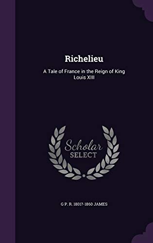 Richelieu: A Tale of France in the Reign of King Louis XIII