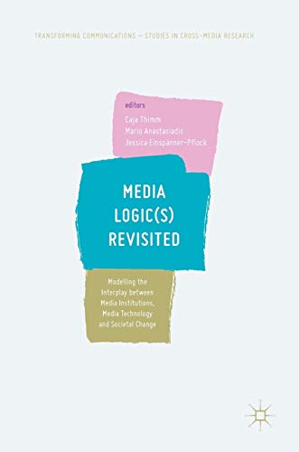 Media Logic(s) Revisited: Modelling the Interplay between Media Institutions, Media Technology and Societal Change (Transforming Communications – Studies in Cross-Media Research)