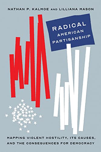 Radical American Partisanship: Mapping Violent Hostility, Its Causes, and the Consequences for Democracy (Chicago Studies in American Politics)