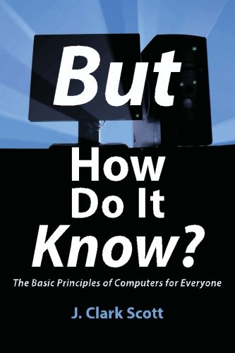 But How Do It Know? – The Basic Principles of Computers for Everyone